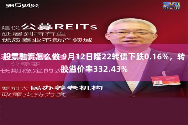 股票融资怎么做 9月12日隆22转债下跌0.16%，转股溢价率332.43%