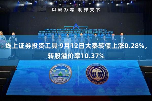 线上证券投资工具 9月12日大秦转债上涨0.28%，转股溢价率10.37%