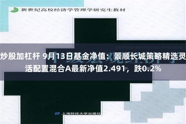 炒股加杠杆 9月13日基金净值：景顺长城策略精选灵活配置混合A最新净值2.491，跌0.2%