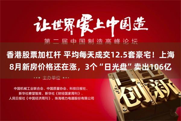 香港股票加杠杆 平均每天成交12.5套豪宅！上海8月新房价格还在涨，3个“日光盘”卖出106亿