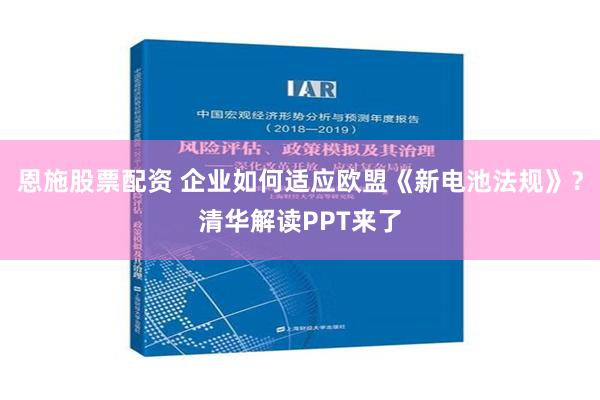 恩施股票配资 企业如何适应欧盟《新电池法规》？清华解读PPT来了