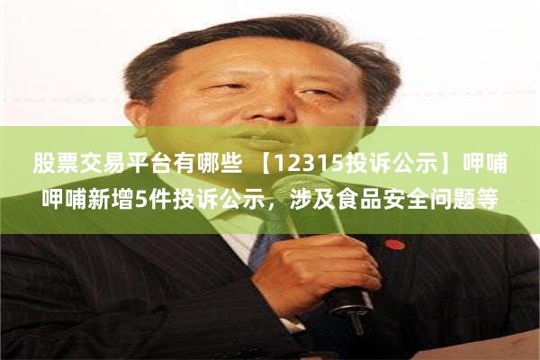 股票交易平台有哪些 【12315投诉公示】呷哺呷哺新增5件投诉公示，涉及食品安全问题等