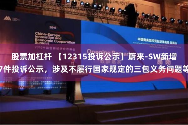 股票加杠杆 【12315投诉公示】蔚来-SW新增7件投诉公示，涉及不履行国家规定的三包义务问题等