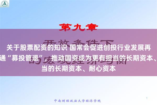 关于股票配资的知识 国常会促进创投行业发展再出举措 疏通“募投管退”，推动国资成为更有担当的长期资本、耐心资本