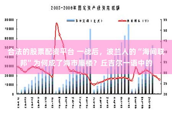 合法的股票配资平台 一战后，波兰人的“海间联邦”为何成了海市蜃楼？丘吉尔一语中的