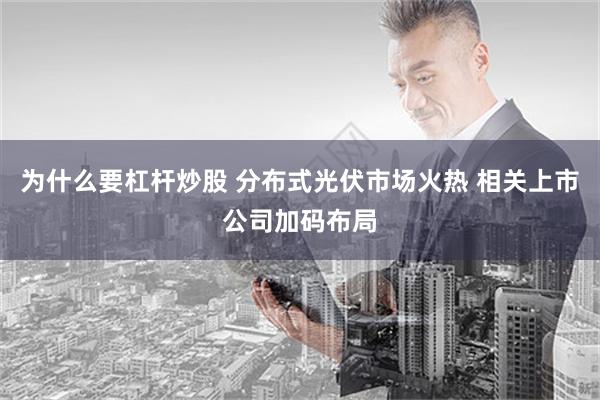 为什么要杠杆炒股 分布式光伏市场火热 相关上市公司加码布局