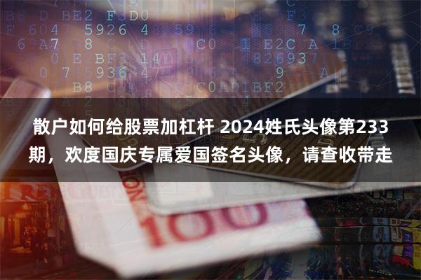 散户如何给股票加杠杆 2024姓氏头像第233期，欢度国庆专属爱国签名头像，请查收带走