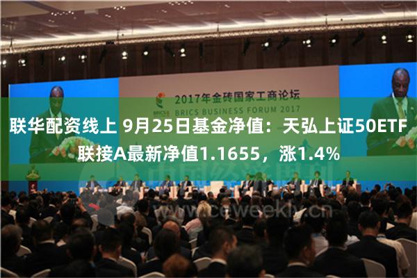 联华配资线上 9月25日基金净值：天弘上证50ETF联接A最新净值1.1655，涨1.4%