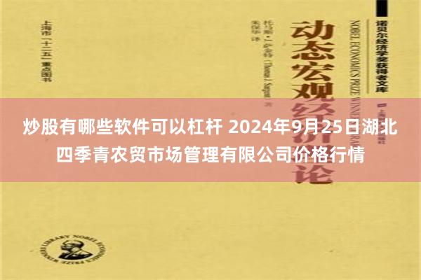 炒股有哪些软件可以杠杆 2024年9月25日湖北四季青农贸市场管理有限公司价格行情