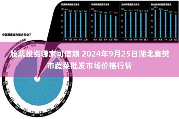 股票投资哪家可信赖 2024年9月25日湖北襄樊市蔬菜批发市场价格行情