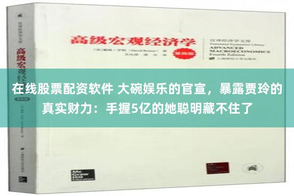 在线股票配资软件 大碗娱乐的官宣，暴露贾玲的真实财力：手握5亿的她聪明藏不住了