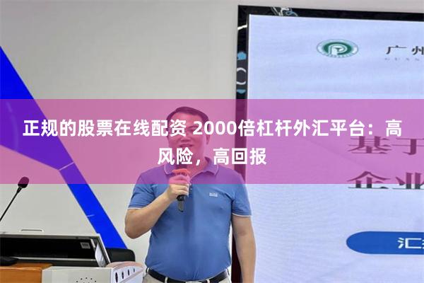 正规的股票在线配资 2000倍杠杆外汇平台：高风险，高回报