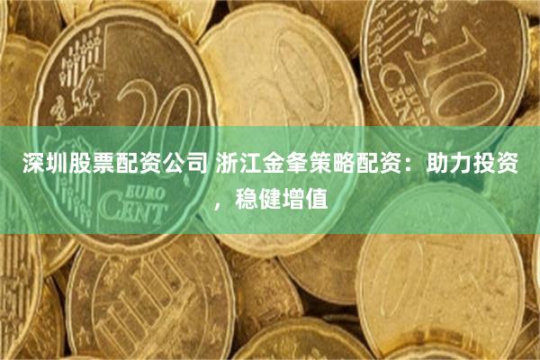 深圳股票配资公司 浙江金夆策略配资：助力投资，稳健增值