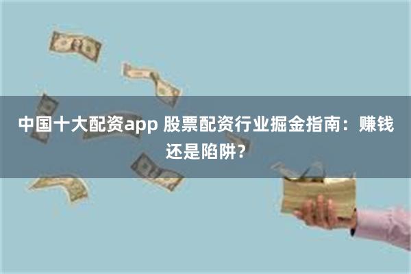 中国十大配资app 股票配资行业掘金指南：赚钱还是陷阱？