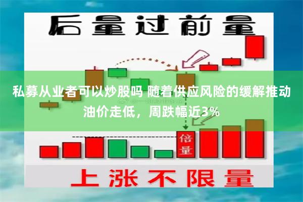 私募从业者可以炒股吗 随着供应风险的缓解推动油价走低，周跌幅近3%