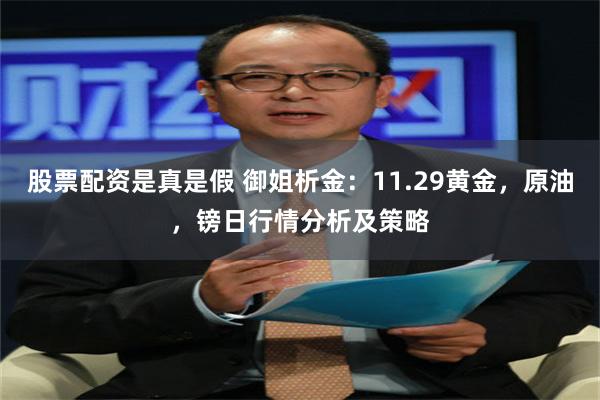 股票配资是真是假 御姐析金：11.29黄金，原油，镑日行情分析及策略