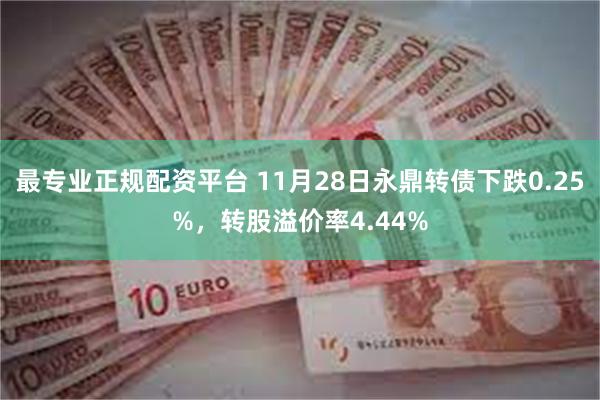 最专业正规配资平台 11月28日永鼎转债下跌0.25%，转股溢价率4.44%