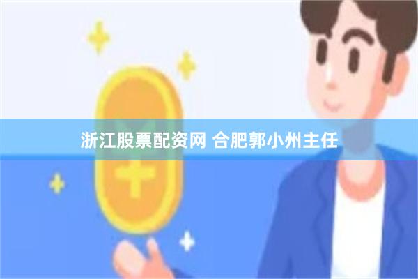 浙江股票配资网 合肥郭小州主任