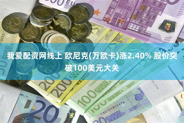 我爱配资网线上 欧尼克(万欧卡)涨2.40% 股价突破100美元大关