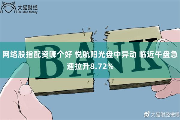 网络股指配资哪个好 悦航阳光盘中异动 临近午盘急速拉升8.72%