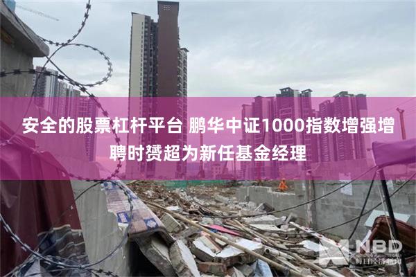 安全的股票杠杆平台 鹏华中证1000指数增强增聘时赟超为新任基金经理