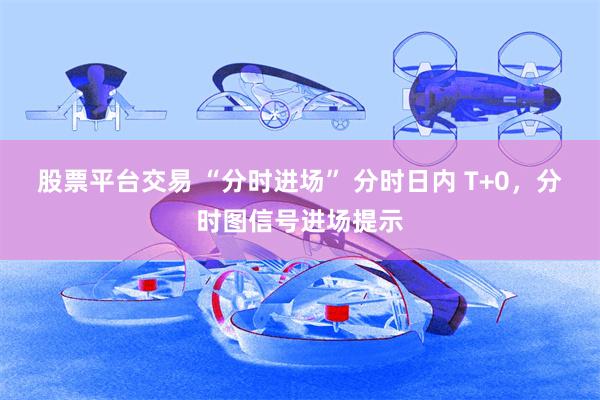 股票平台交易 “分时进场” 分时日内 T+0，分时图信号进场提示