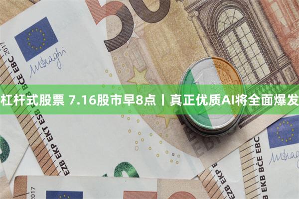 杠杆式股票 7.16股市早8点丨真正优质AI将全面爆发
