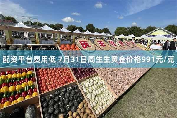 配资平台费用低 7月31日周生生黄金价格991元/克