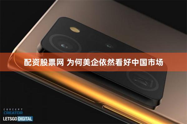 配资股票网 为何美企依然看好中国市场