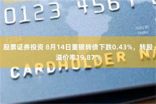 股票证券投资 8月14日重银转债下跌0.43%，转股溢价率19.87%