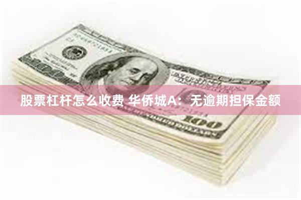 股票杠杆怎么收费 华侨城A：无逾期担保金额