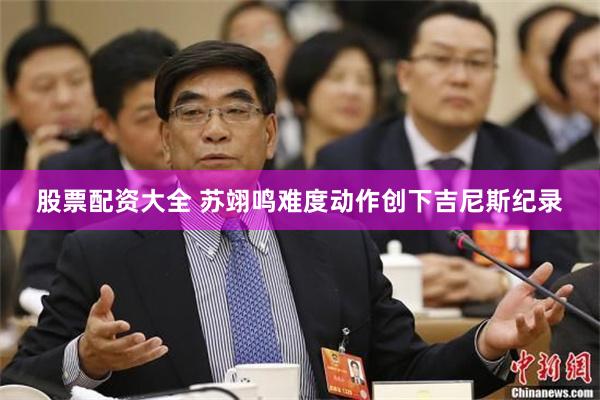 股票配资大全 苏翊鸣难度动作创下吉尼斯纪录